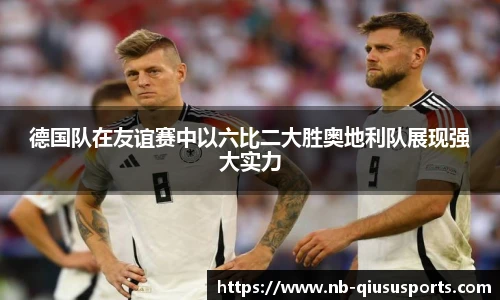 德国队在友谊赛中以六比二大胜奥地利队展现强大实力