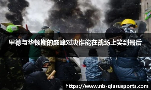 里德与华顿斯的巅峰对决谁能在战场上笑到最后