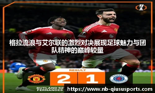 格拉流浪与艾尔联的激烈对决展现足球魅力与团队精神的巅峰较量