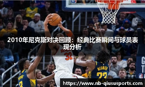 2010年尼克斯对决回顾：经典比赛瞬间与球员表现分析