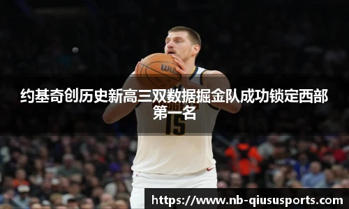 约基奇创历史新高三双数据掘金队成功锁定西部第一名