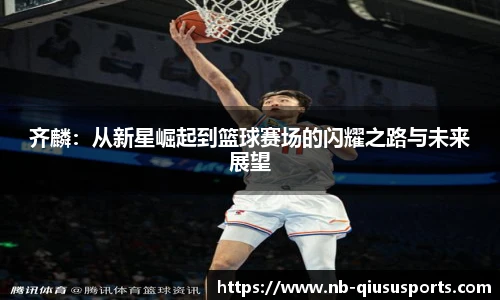 齐麟：从新星崛起到篮球赛场的闪耀之路与未来展望