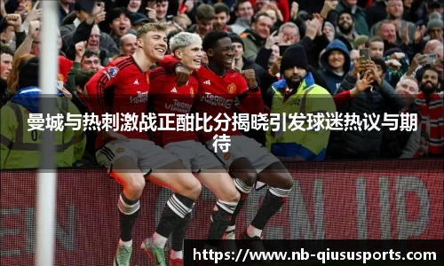 曼城与热刺激战正酣比分揭晓引发球迷热议与期待