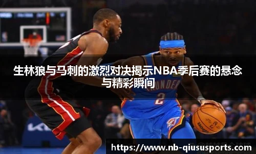 生林狼与马刺的激烈对决揭示NBA季后赛的悬念与精彩瞬间