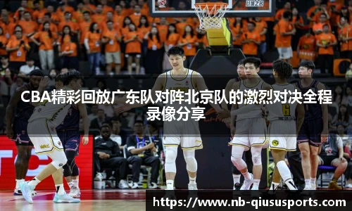 CBA精彩回放广东队对阵北京队的激烈对决全程录像分享